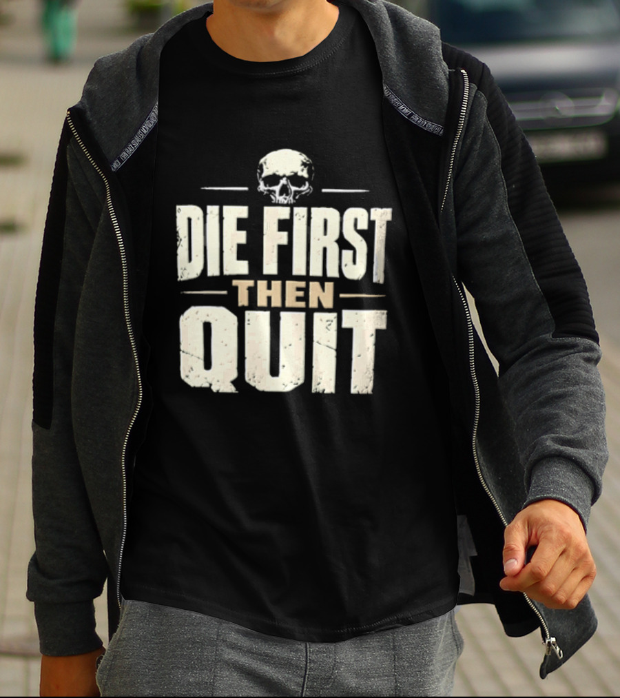 Die First Then Quit Skull Motivational Saying T-Shirt