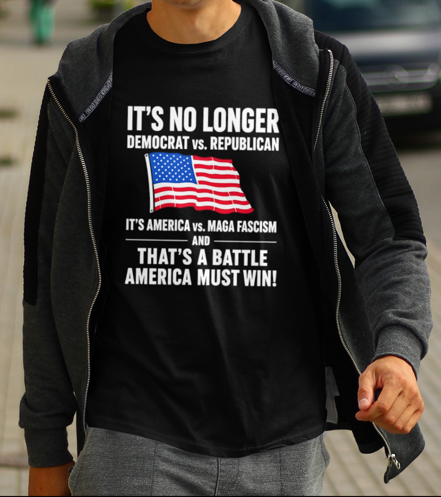 It's No Longer Democrat Vs Republican It's America Vs Maga Fascism And That's A Battle America Must Win T-Shirt