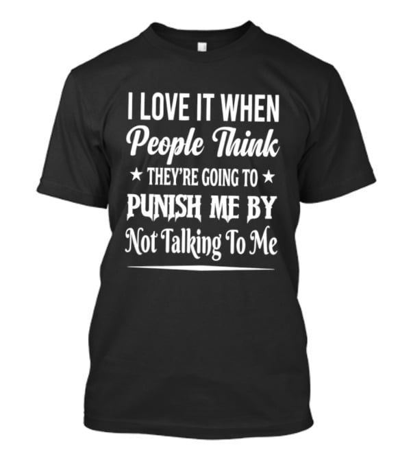 I Love It When People Think They're Going To Punish Me By Not Talking To Me T-Shirt