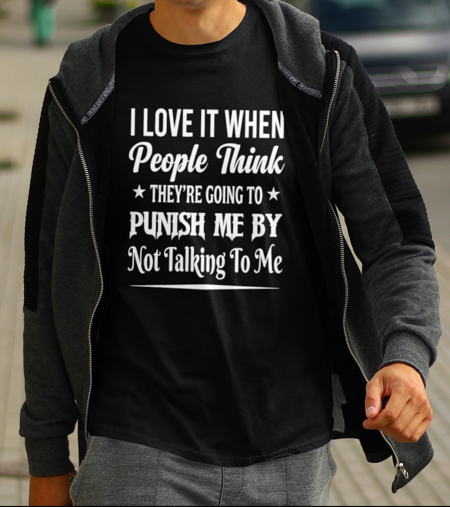 I Love It When People Think They're Going To Punish Me By Not Talking To Me T-Shirt