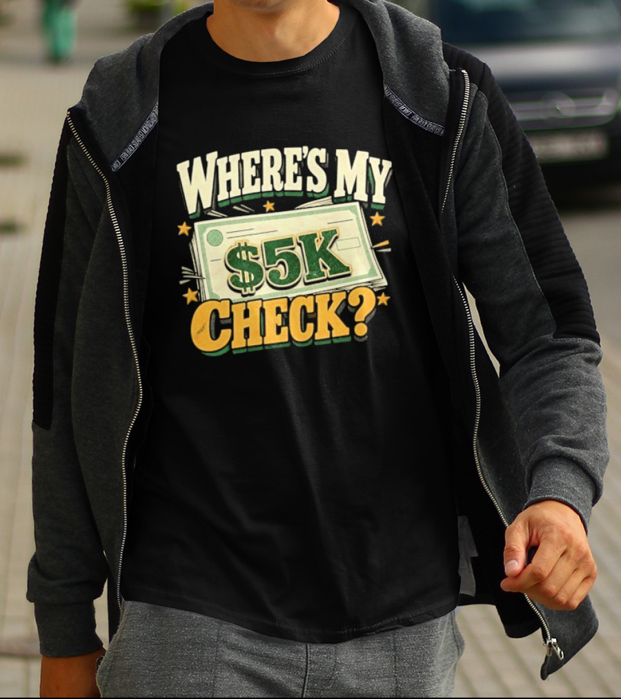 Where's My $5K Check Money Humor T-Shirt