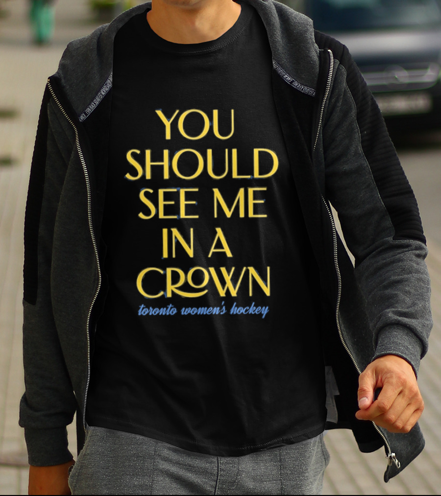 You Should See Me In A Crown Toronto Women's Hockey T-Shirt
