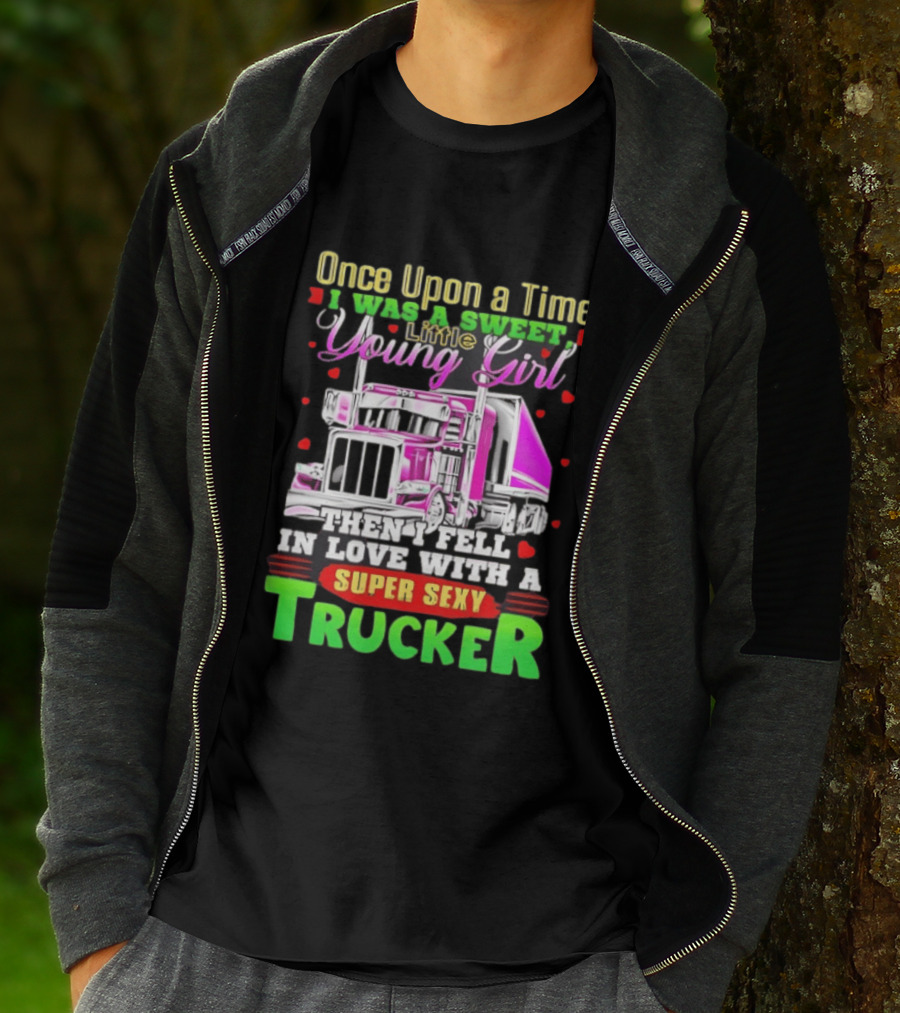 Once Upon A Time I Was A Sweet Little Young Girl Then I Fell In Love With A Super Sexy Trucker T-Shirt