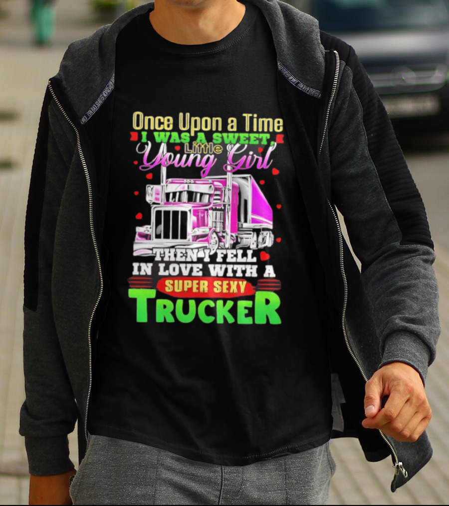 Once Upon A Time I Was A Sweet Little Young Girl Then I Fell In Love With A Super Sexy Trucker T-Shirt