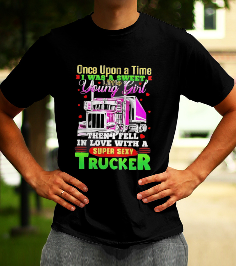 Once Upon A Time I Was A Sweet Little Young Girl Then I Fell In Love With A Super Sexy Trucker T-Shirt