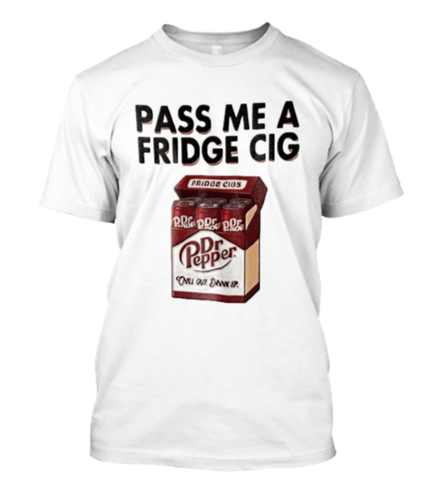 Pass Me A Fridge Cig Dr Pepper Chill Out Drink Up T-Shirt