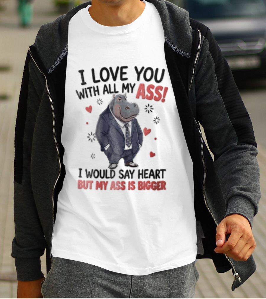 I Love You With All My Ass Hippopotamus Humor Heart Is Bigger T-Shirt