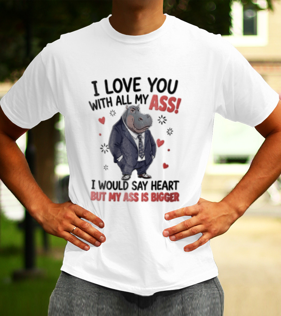 I Love You With All My Ass Hippopotamus Humor Heart Is Bigger T-Shirt