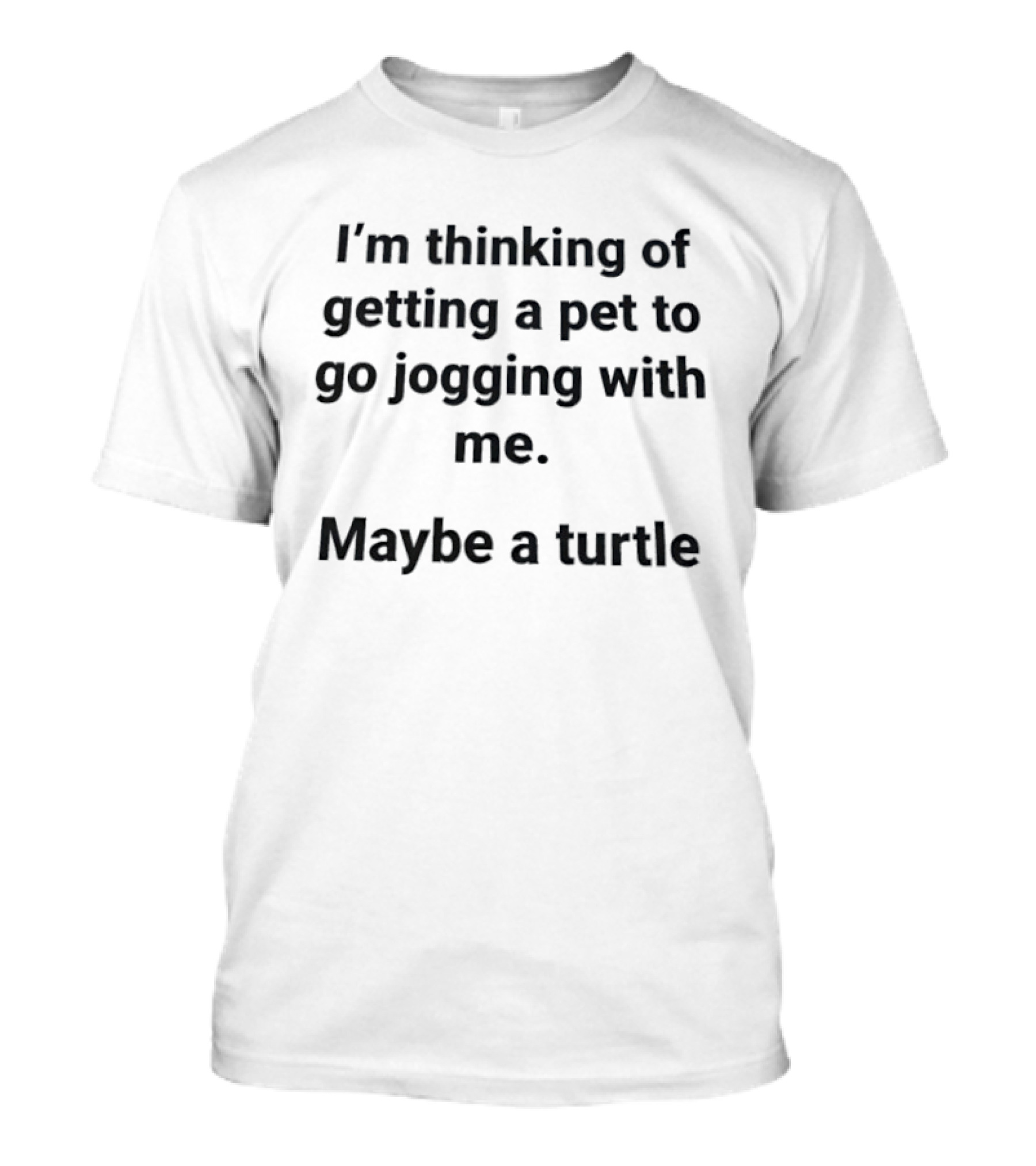 I'm Thinking Of Getting A Pet To Go Jogging With Me Maybe A Turtle T-Shirt