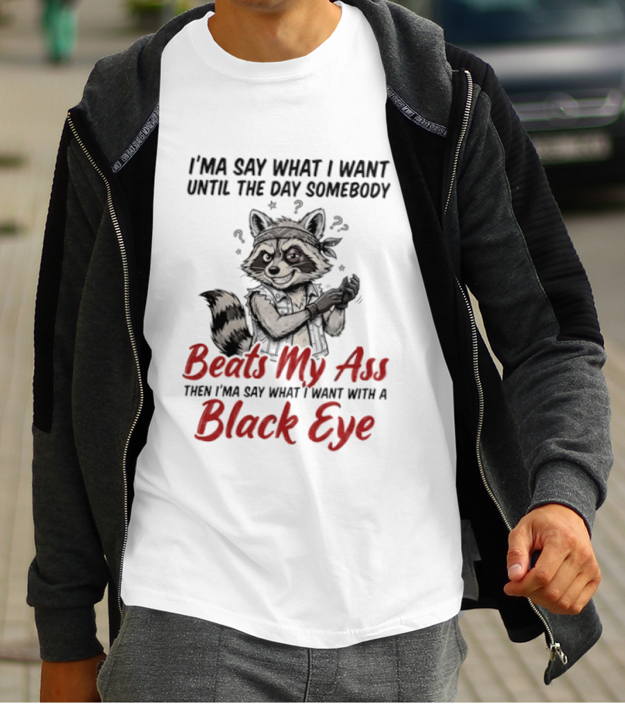 I'ma Say What I Want Until The Day Somebody Beats My Ass Then I'ma Say What I Want With A Black Eye Raccoon T-Shirt