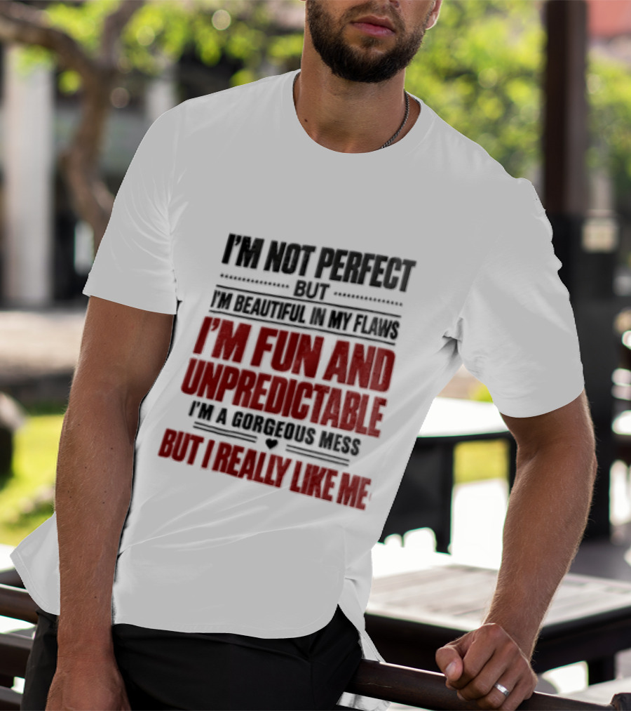 I'm Not Perfect But Beautiful In My Flaws Fun And Unpredictable A Gorgeous Mess But You Love Me T-Shirt