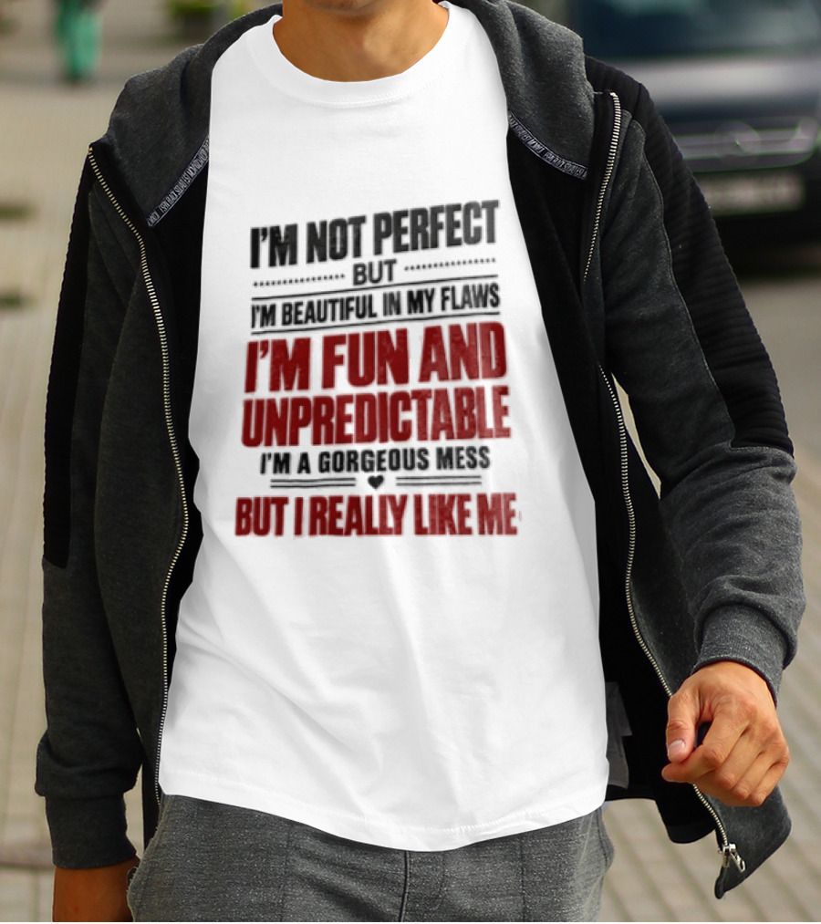 I'm Not Perfect But Beautiful In My Flaws Fun And Unpredictable A Gorgeous Mess But You Love Me T-Shirt