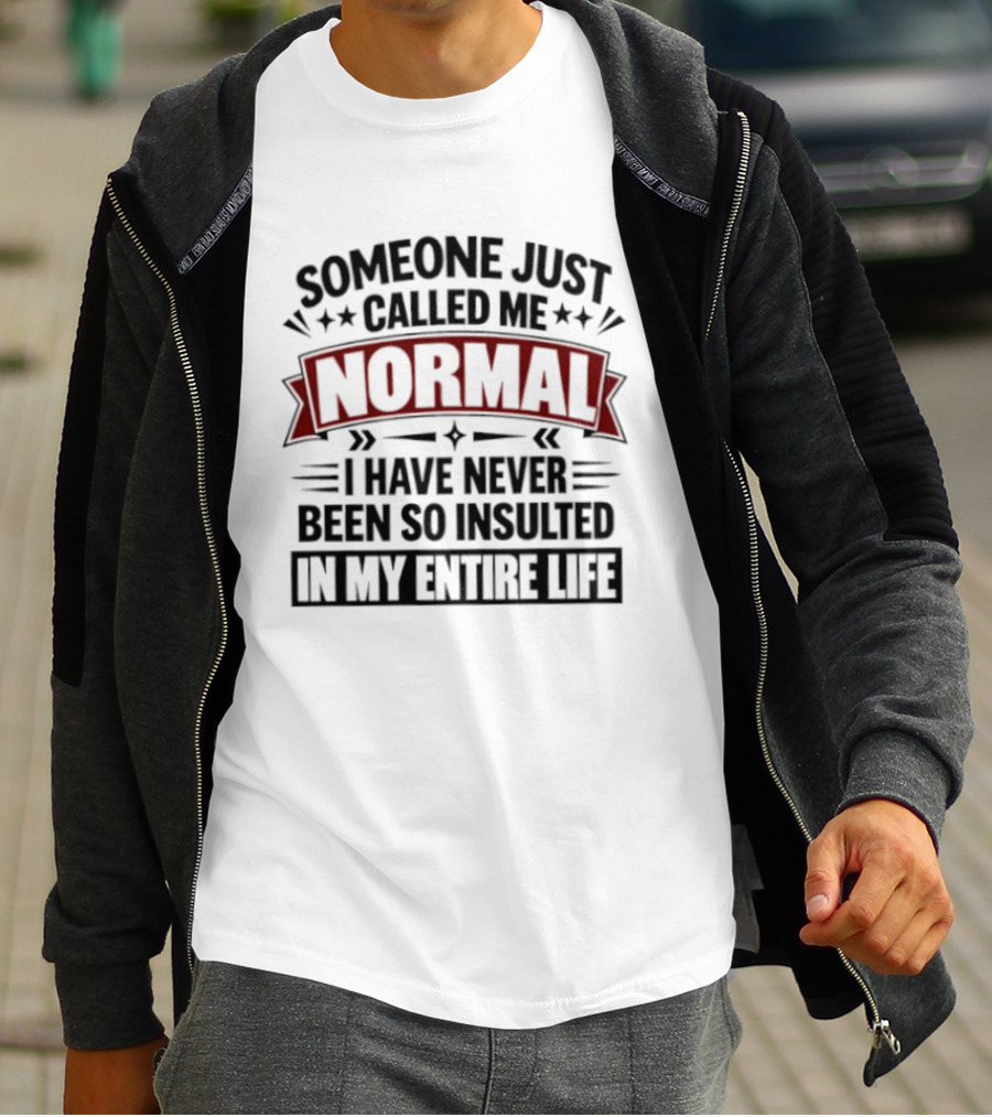 Someone Just Called Me Normal I Have Never Been So Insulted In My Entire Life T-Shirt