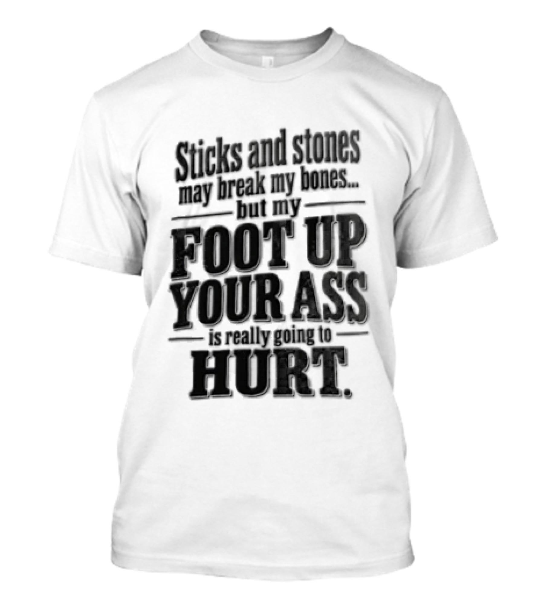Sticks And Stones May Break My Bones But My Foot Up Your Ass Will Hurt T-Shirt