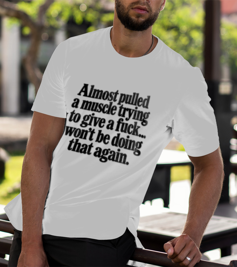 Almost Pulled A Muscle Trying To Give A F*** Won't Be Doing That Again T-Shirt