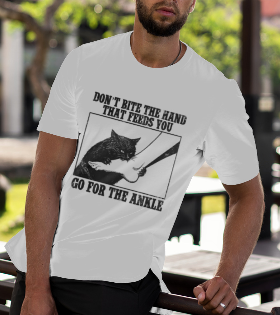 Don't Bite The Hand That Feeds You Cat Go For The Ankle T-Shirt