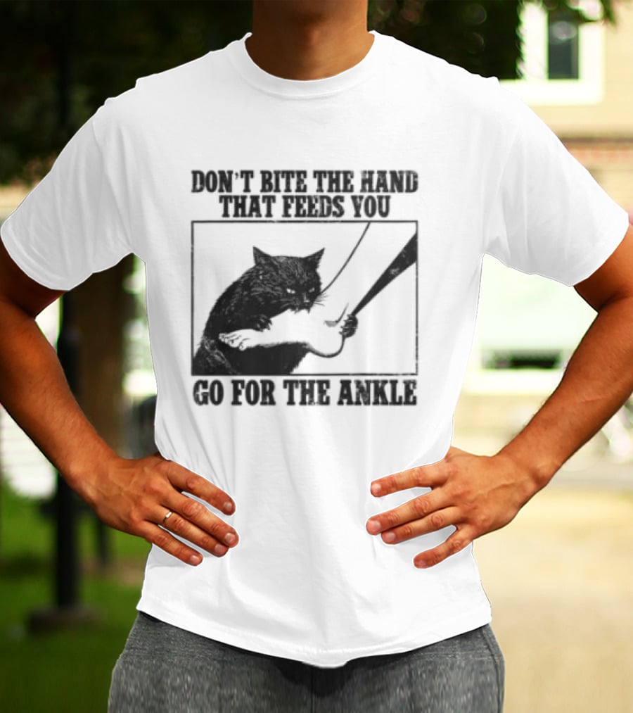 Don't Bite The Hand That Feeds You Cat Go For The Ankle T-Shirt