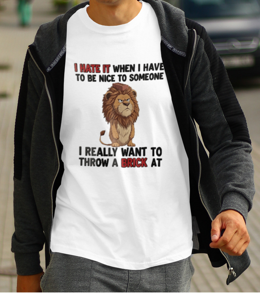 I Hate It When I Have To Be Nice To Someone I Really Want To Throw A Brick At Lion T-Shirt