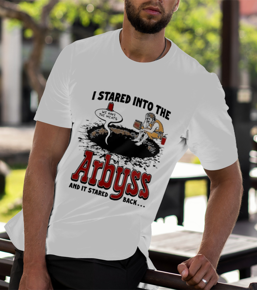 I Stared Into The Arbyss And It Stared Back We Have The Meats T-Shirt