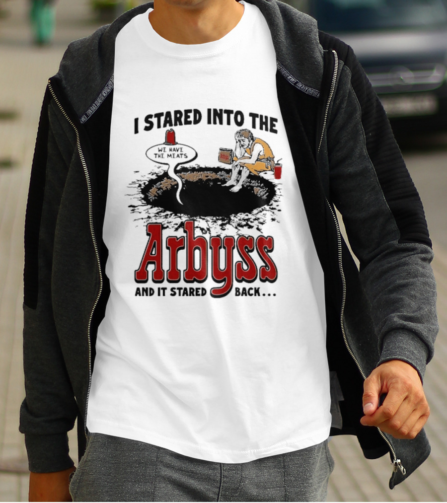I Stared Into The Arbyss And It Stared Back We Have The Meats T-Shirt