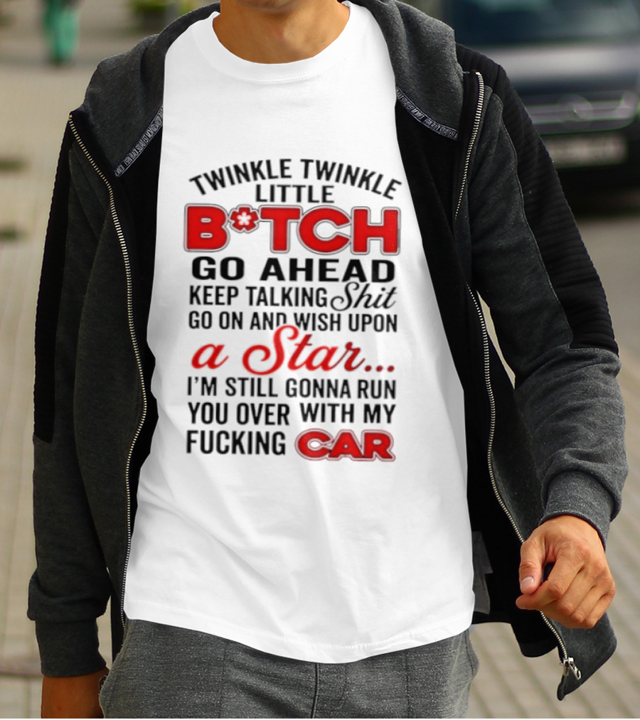 Twinkle Twinkle Little Bitch Keep Talking Shit Wish Upon A Star Still Gonna Run You Over With My Car T-Shirt