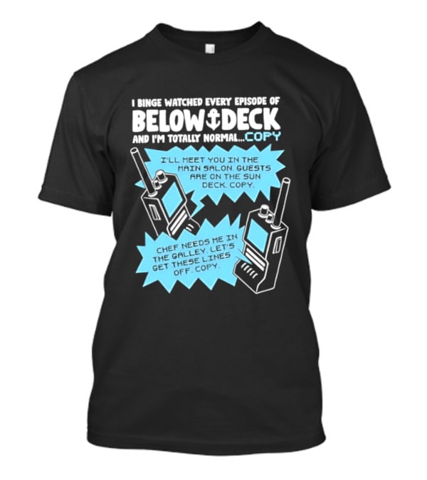 I Binge Ed Every Episode Of Below Deck And I'm Totally Normal Copy Radio Humor T-Shirt
