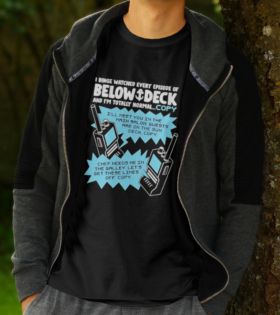 I Binge Ed Every Episode Of Below Deck And I'm Totally Normal Copy Radio Humor T-Shirt