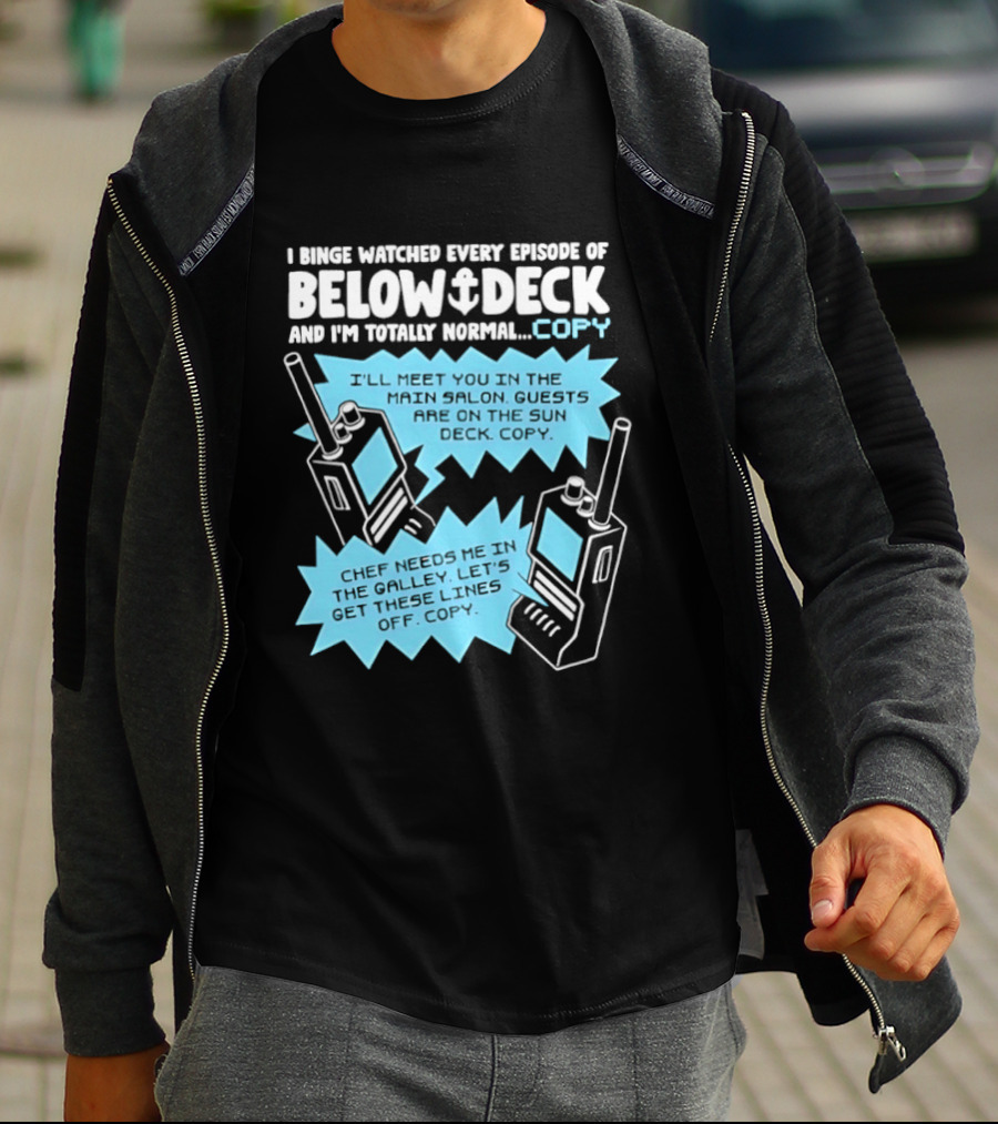 I Binge Ed Every Episode Of Below Deck And I'm Totally Normal Copy Radio Humor T-Shirt