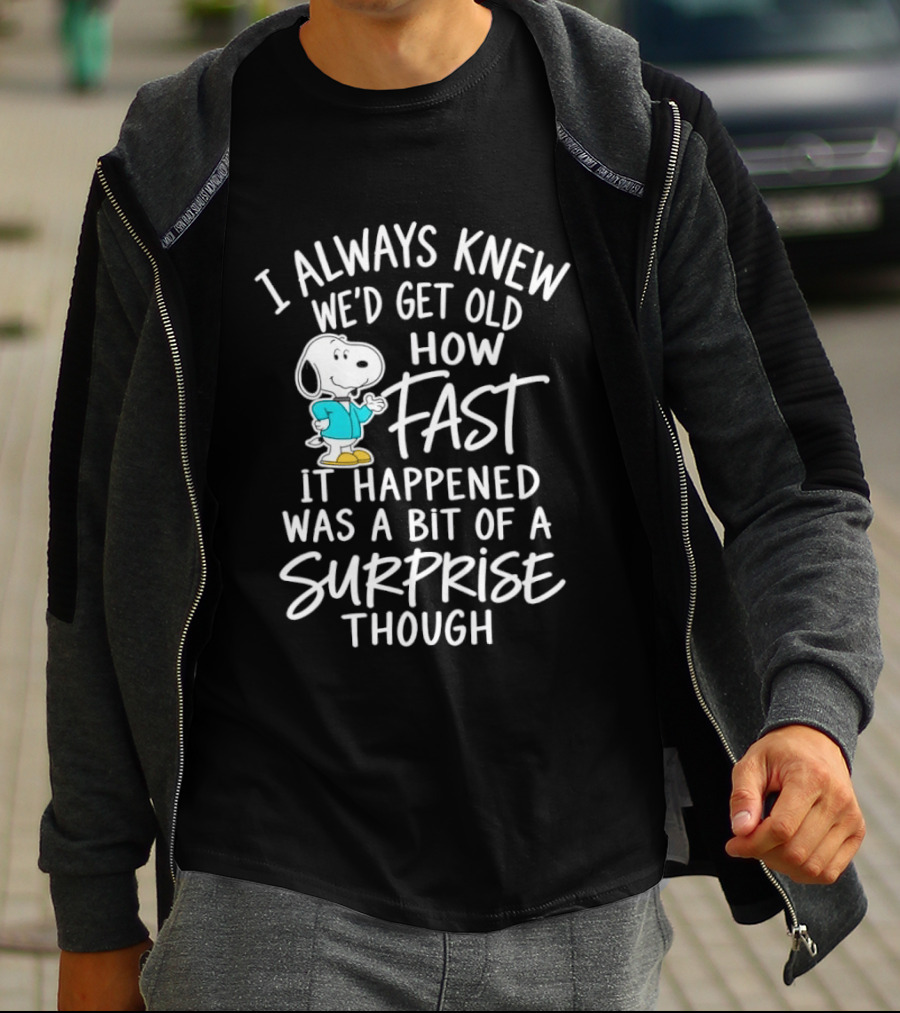 Snoopy I Always Knew We'd Get Old How Fast It Happened Was A Bit Of A Surprise Though T-Shirt