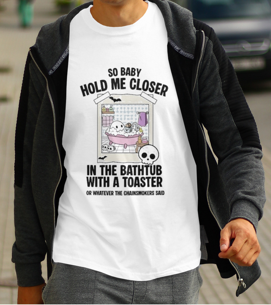 So Baby Hold Me Closer In The Bathtub With A Toaster Ghostly Humor The Chainsmokers Reference T-Shirt