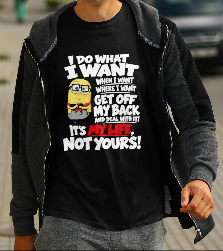 I Do What I Want When I Want Where I Want Get Off My Back It's My Life Not Yours Minion T-Shirt