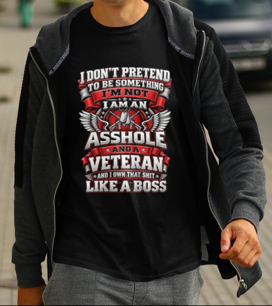 I Don't Pretend To Be Something I'm Not I Am An Asshole And A Veteran And I Own That Shit Like A Boss T-Shirt