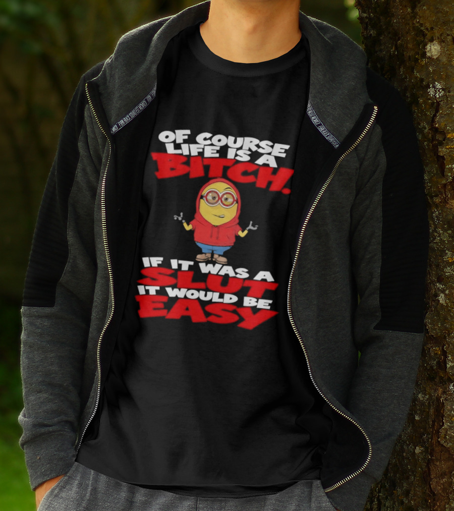 Of Course Life Is A Bitch Minion If It Was A Slut It Would Be Easy T-Shirt