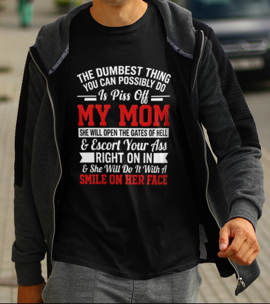 The Dumbest Thing You Can Possibly Do Is Piss Off My Mom Escort Your Ass Right On In With A Smile On Her Face T-Shirt