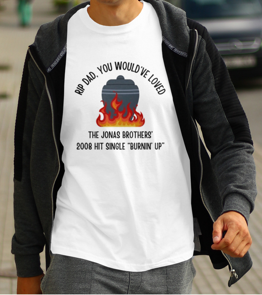 Rip Dad You Would've Loved The Jonas Brothers 2008 Hit Single Burnin' Up Flames Urn T-Shirt