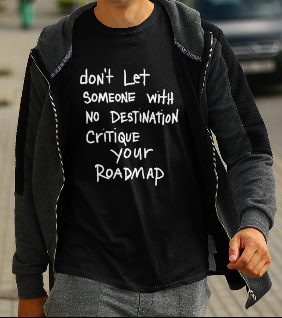 Don't Let Someone With No Destination Critique Your Roadmap T-Shirt