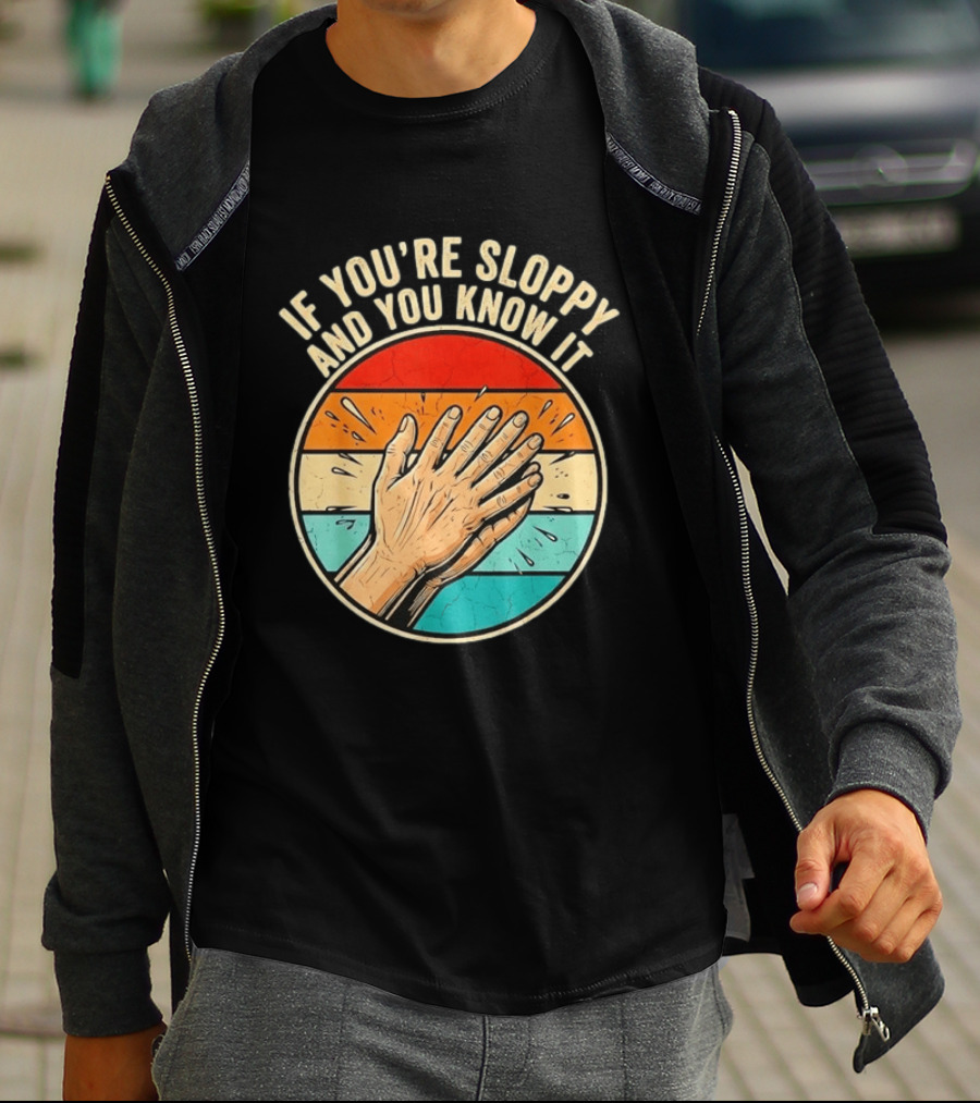 If You're Sloppy And You Know It Clap Hands T-Shirt