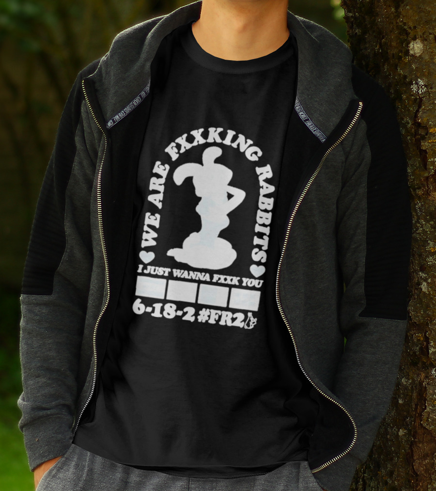 We Are Fxxking Rabbits I Just Wanna Fxxk You 6 18 2 #FR2 T-Shirt