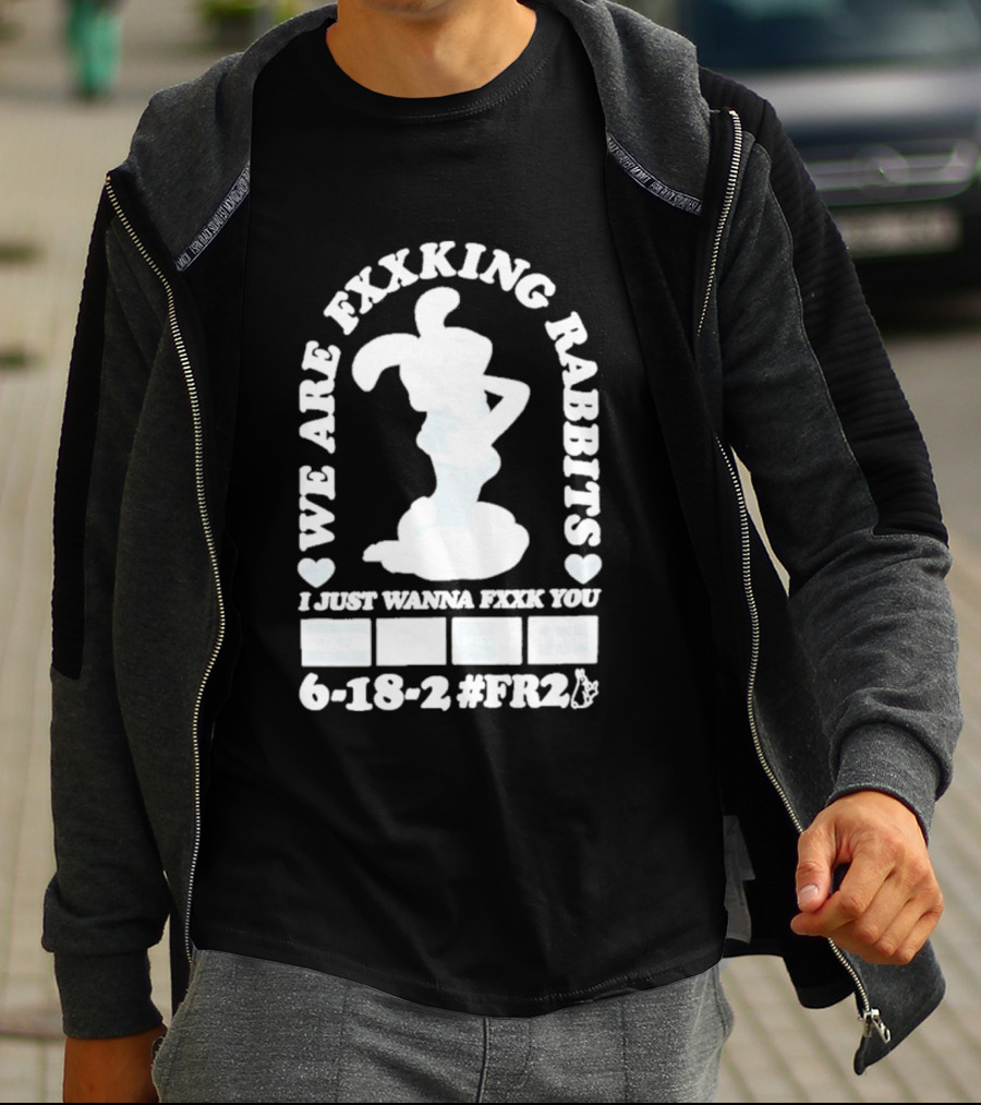 We Are Fxxking Rabbits I Just Wanna Fxxk You 6 18 2 #FR2 T-Shirt