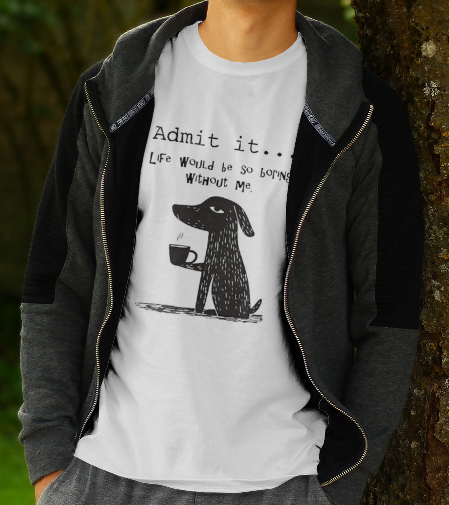 Admit It Life Would Be So Boring Without Me Dog With Coffee T-Shirt