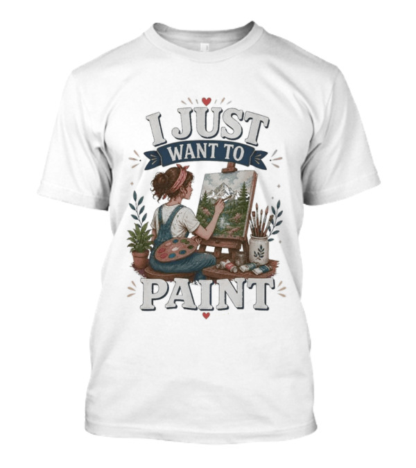 I Just Want To Paint Artist Painting Easel Creative Expression T-Shirt