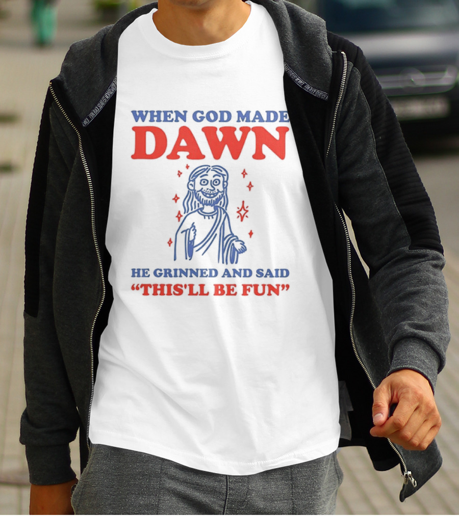 When God Made Dawn He Grinned And Said This'll Be Fun T-Shirt