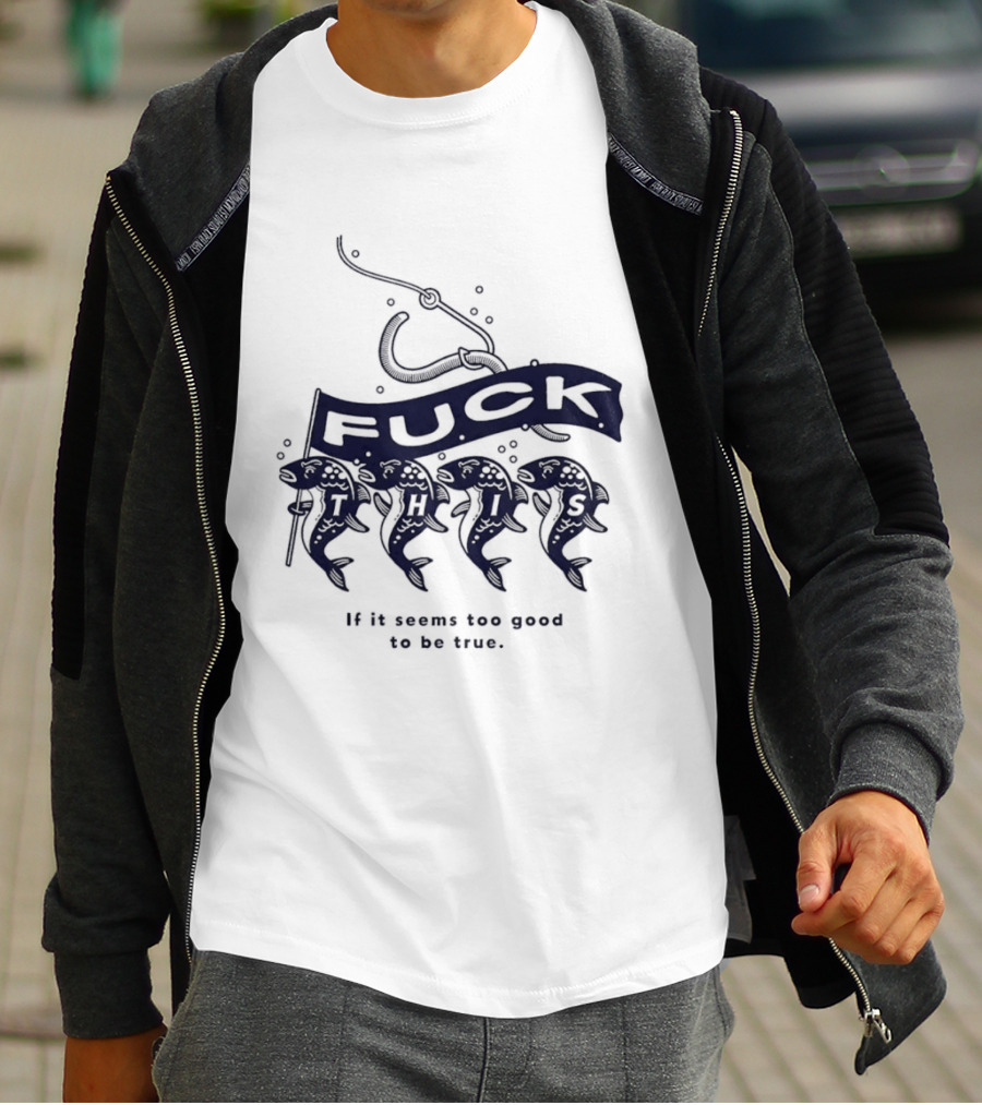 Fuck It If It Seems Too Good To Be True Fishing Hook And Fish T-Shirt