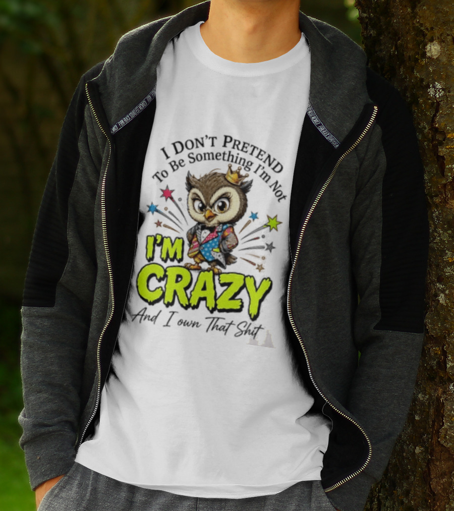I Don't Pretend To Be Something I'm Not Owl I'm Crazy And I Own That T-Shirt