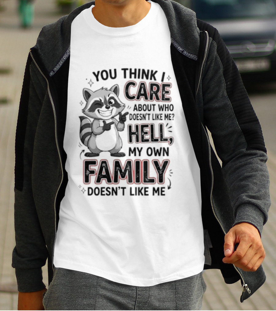 You Think I Care Hell My Own Family Doesn't Like Me Raccoon T-Shirt