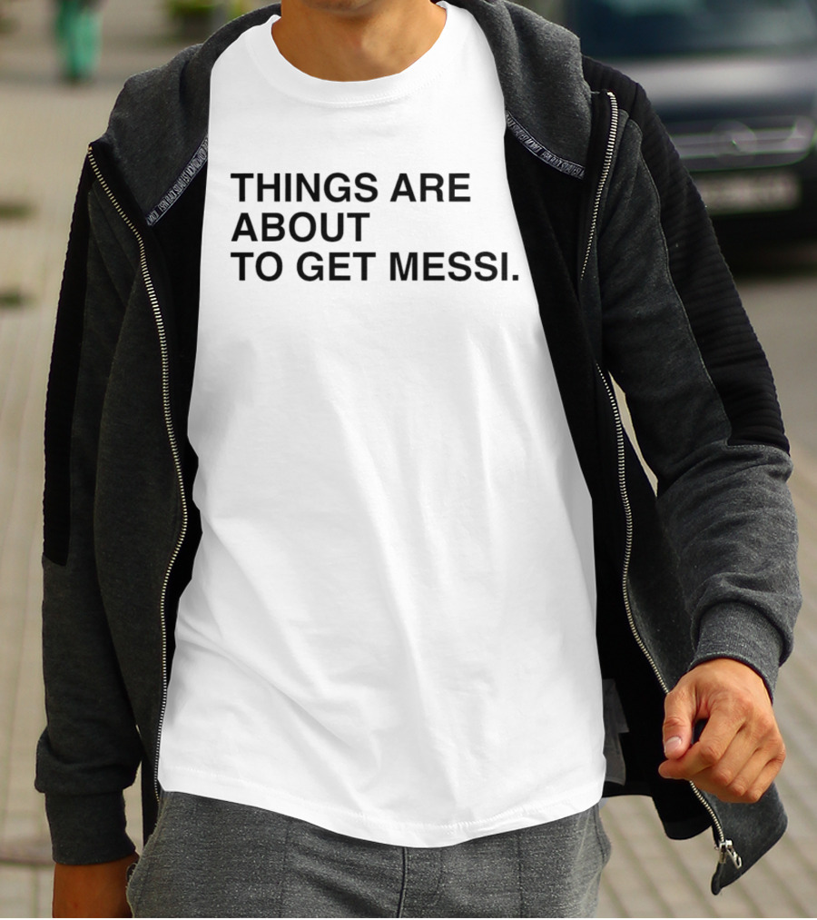 Things Are About To Get Messi Soccer Fan Humor T-Shirt