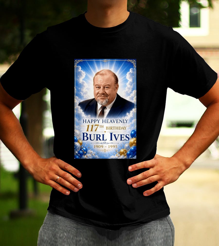 Happy 117th Birthday Burl Ives 1909 1995 Celebration With Heavenly T-Shirt