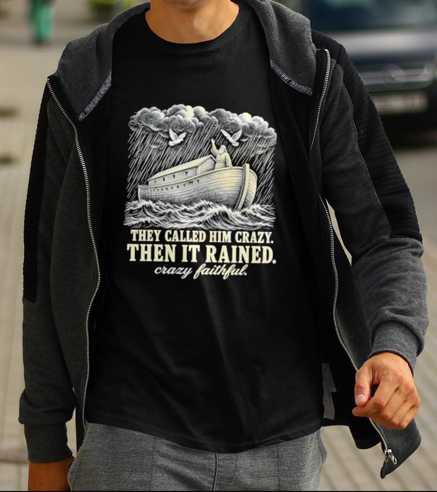 They Called Him Crazy Then It Rained Crazy Faithful Noah's Ark Rainstorm T-Shirt