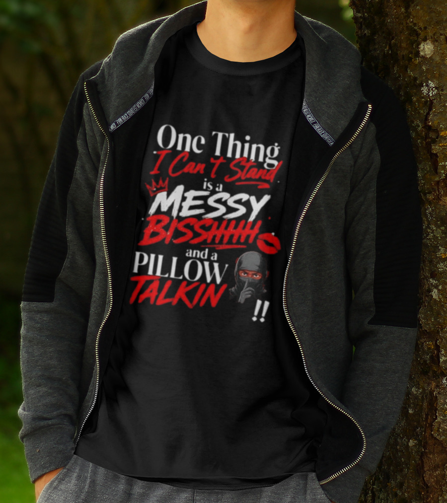 One Thing I Can't Stand Is A Messy Bisshhh And A Pillow Talkin Ninja T-Shirt