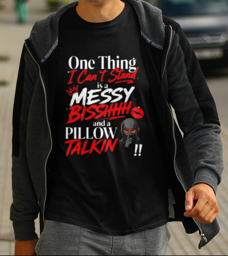 One Thing I Can't Stand Is A Messy Bisshhh And A Pillow Talkin Ninja T-Shirt